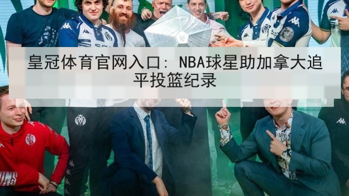 皇冠体育官网入口: NBA球星助加拿大追平投篮纪录 皇冠体育官网入口: NBA球星助加拿大追平投篮纪录